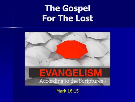 The Gospel For The Lost Mark 16:15. In fulfilling our responsibility... What is the gospel we are to share? Do we confuse second principles for first.
