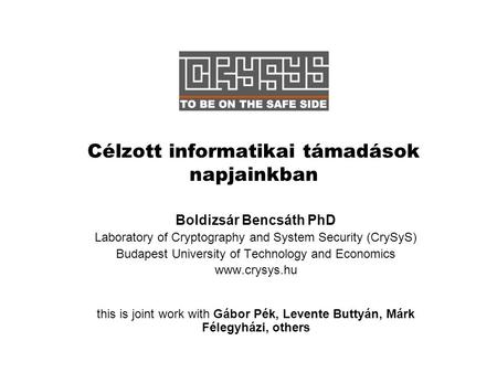 Célzott informatikai támadások napjainkban Boldizsár Bencsáth PhD Laboratory of Cryptography and System Security (CrySyS) Budapest University of Technology.