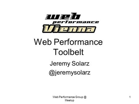 Web Performance Meetup 1 Web Performance Toolbelt Jeremy