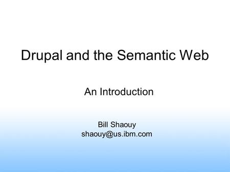 Drupal and the Semantic Web Bill Shaouy An Introduction.