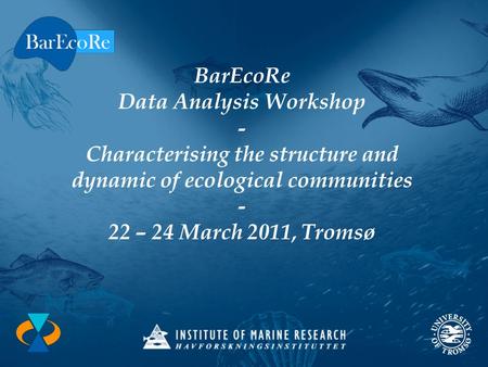 BarEcoRe Data Analysis Workshop - Characterising the structure and dynamic of ecological communities - 22 – 24 March 2011, Tromsø