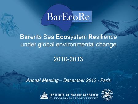 Barents Sea Ecosystem Resilience under global environmental change 2010-2013 Annual Meeting – December 2012 - Paris.