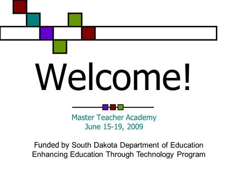 Welcome! Master Teacher Academy June 15-19, 2009 Funded by South Dakota Department of Education Enhancing Education Through Technology Program.