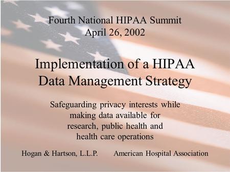 Fourth National HIPAA Summit April 26, 2002 Implementation of a HIPAA Data Management Strategy Safeguarding privacy interests while making data available.