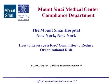 Mount Sinai Medical Center Compliance Department If It Concerns You, It Concerns Us The Mount Sinai Hospital New York, New York How to Leverage a RAC Committee.