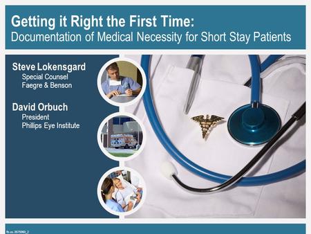 Getting it Right the First Time: Documentation of Medical Necessity for Short Stay Patients Steve Lokensgard Special Counsel Faegre & Benson David Orbuch.