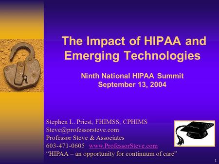 1 The Impact of HIPAA and Emerging Technologies Ninth National HIPAA Summit September 13, 2004 Stephen L. Priest, FHIMSS, CPHIMS