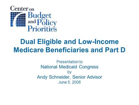 Dual Eligible and Low-Income Medicare Beneficiaries and Part D Presentation to National Medicaid Congress by Andy Schneider, Senior Advisor June 5, 2006.