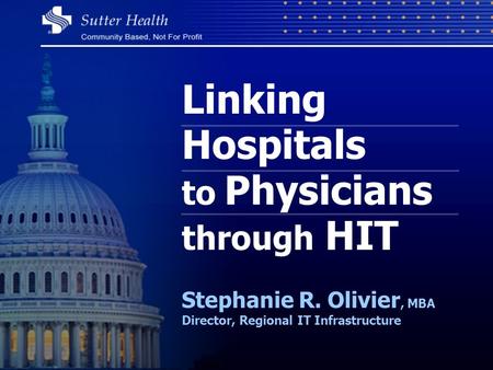 Linking Hospitals to Physicians through HIT Stephanie R. Olivier, MBA Director, Regional IT Infrastructure.