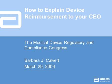 How to Explain Device Reimbursement to your CEO The Medical Device Regulatory and Compliance Congress Barbara J. Calvert March 29, 2006.