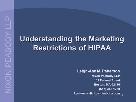 NIXON PEABODY LLP 1 Understanding the Marketing Restrictions of HIPAA Leigh-Ann M. Patterson Nixon Peabody LLP 101 Federal Street Boston, MA 02110 (617)