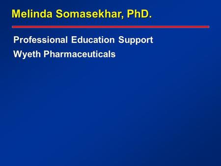 Professional Education Support Wyeth Pharmaceuticals Melinda Somasekhar, PhD.