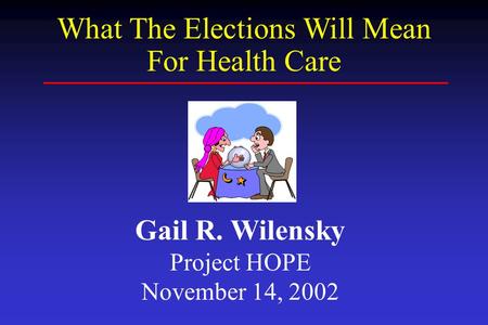 Gail R. Wilensky Project HOPE November 14, 2002 What The Elections Will Mean For Health Care.