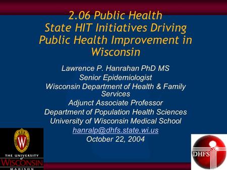 2.06 Public Health State HIT Initiatives Driving Public Health Improvement in Wisconsin Lawrence P. Hanrahan PhD MS Senior Epidemiologist Wisconsin Department.