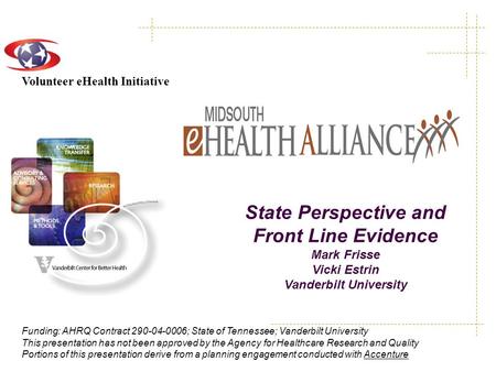 Volunteer eHealth Initiative Funding: AHRQ Contract 290-04-0006; State of Tennessee; Vanderbilt University This presentation has not been approved by the.