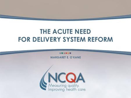 THE ACUTE NEED FOR DELIVERY SYSTEM REFORM MARGARET E. OKANE.