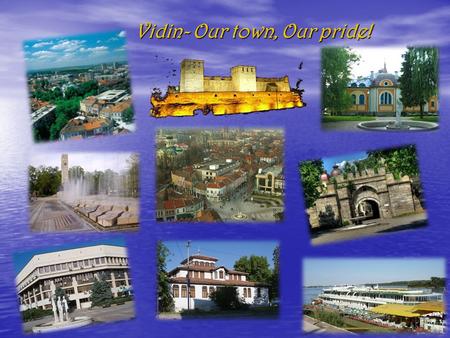 Vidin- Our town, Our pride!. Vidin is one of the oldest towns along the Bulgarian Danube bank. Vidin is one of the oldest towns along the Bulgarian Danube.