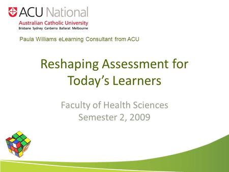 Reshaping Assessment for Todays Learners Faculty of Health Sciences Semester 2, 2009 Paula Williams eLearning Consultant from ACU.