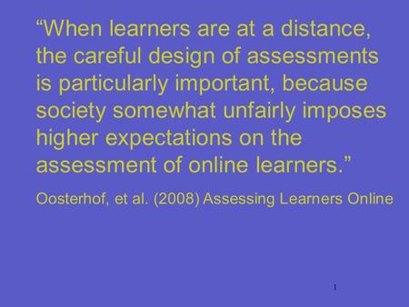 1 When learners are at a distance, the careful design of assessments is particularly important, because society somewhat unfairly imposes higher expectations.