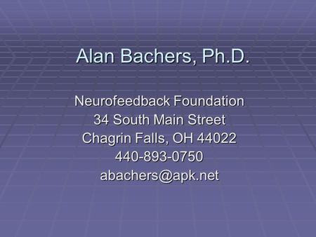 Alan Bachers, Ph.D. Neurofeedback Foundation 34 South Main Street Chagrin Falls, OH 44022