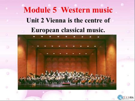 Module 5 Western music Unit 2 Vienna is the centre of European classical music.