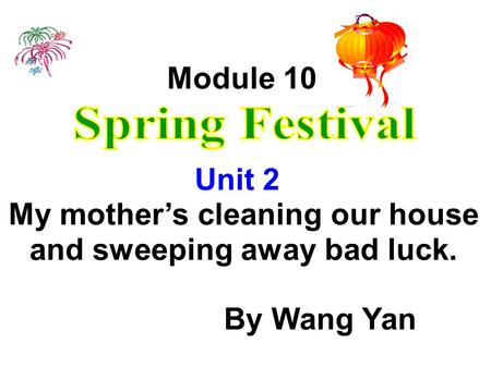 Module 10 Unit 2 My mothers cleaning our house and sweeping away bad luck. By Wang Yan.