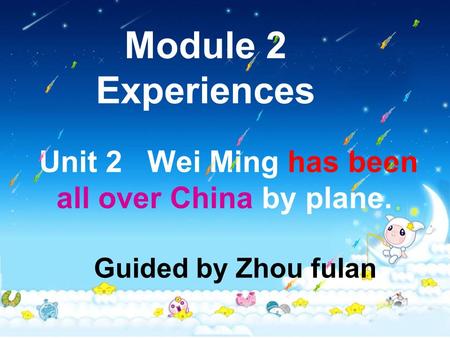 Module 2 Experiences Unit 2 Wei Ming has been all over China by plane. Guided by Zhou fulan.