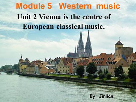 Module 5 Western music Unit 2 Vienna is the centre of European classical music. By Jinlian.