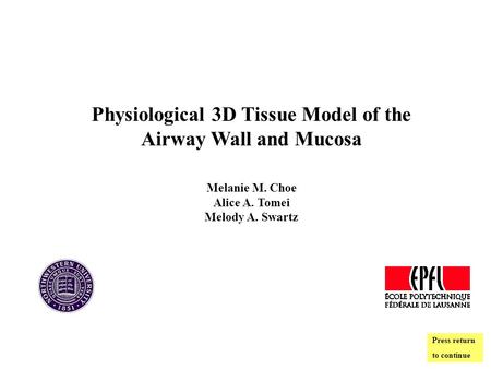 Physiological 3D Tissue Model of the Airway Wall and Mucosa Melanie M. Choe Alice A. Tomei Melody A. Swartz Press return to continue.