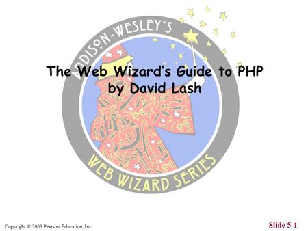 Copyright © 2003 Pearson Education, Inc. Slide 5-1 The Web Wizards Guide to PHP by David Lash.