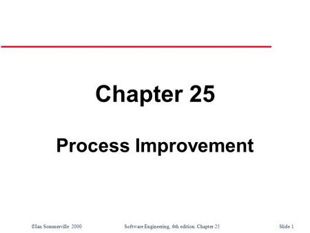 ©Ian Sommerville 2000Software Engineering, 6th edition. Chapter 25 Slide 1 Chapter 25 Process Improvement.