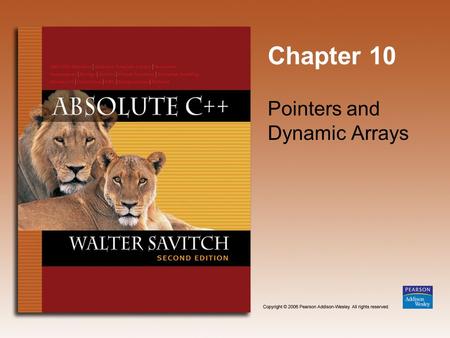 Chapter 10 Pointers and Dynamic Arrays. Copyright © 2006 Pearson Addison-Wesley. All rights reserved. 10-2 Learning Objectives Pointers Pointer variables.