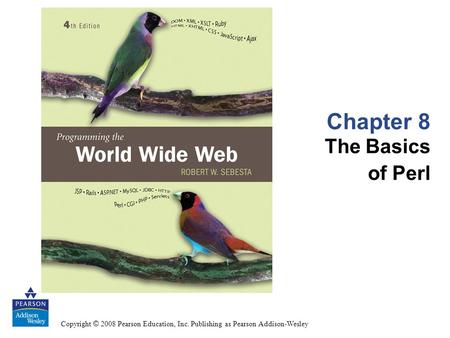 Copyright © 2008 Pearson Education, Inc. Publishing as Pearson Addison-Wesley Chapter 8 The Basics of Perl.