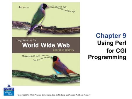 Copyright © 2008 Pearson Education, Inc. Publishing as Pearson Addison-Wesley Chapter 9 Using Perl for CGI Programming.