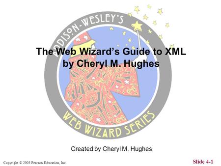 Copyright © 2003 Pearson Education, Inc. Slide 4-1 Created by Cheryl M. Hughes The Web Wizards Guide to XML by Cheryl M. Hughes.
