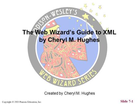 Copyright © 2003 Pearson Education, Inc. Slide 7-1 Created by Cheryl M. Hughes The Web Wizards Guide to XML by Cheryl M. Hughes.