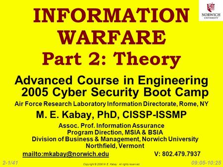 2-1/41 Copyright © 2006 M. E. Kabay. All rights reserved. 09:05-10:25 INFORMATION WARFARE Part 2: Theory Advanced Course in Engineering 2005 Cyber Security.