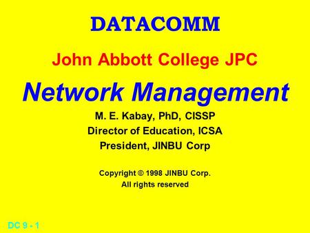DC 9 - 1 DATACOMM John Abbott College JPC Network Management M. E. Kabay, PhD, CISSP Director of Education, ICSA President, JINBU Corp Copyright © 1998.
