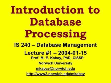 Introduction to Database Processing IS 240 – Database Management Lecture #1 – 2004-01-15 Prof. M. E. Kabay, PhD, CISSP Norwich University