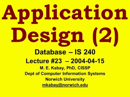 Application Design (2) Database – IS 240 Lecture #23 – 2004-04-15 M. E. Kabay, PhD, CISSP Dept of Computer Information Systems Norwich University