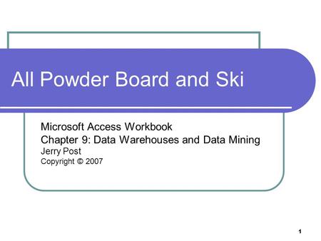 1 All Powder Board and Ski Microsoft Access Workbook Chapter 9: Data Warehouses and Data Mining Jerry Post Copyright © 2007.