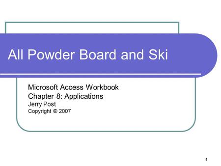 1 All Powder Board and Ski Microsoft Access Workbook Chapter 8: Applications Jerry Post Copyright © 2007.