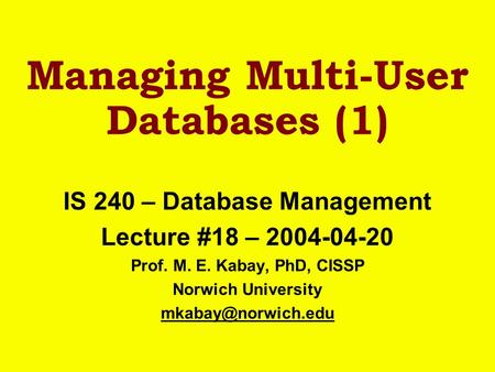 Managing Multi-User Databases (1) IS 240 – Database Management Lecture #18 – 2004-04-20 Prof. M. E. Kabay, PhD, CISSP Norwich University