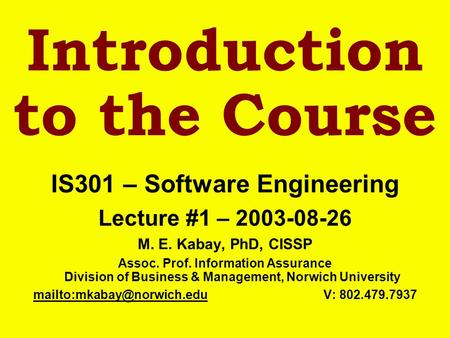 Introduction to the Course IS301 – Software Engineering Lecture #1 – 2003-08-26 M. E. Kabay, PhD, CISSP Assoc. Prof. Information Assurance Division of.