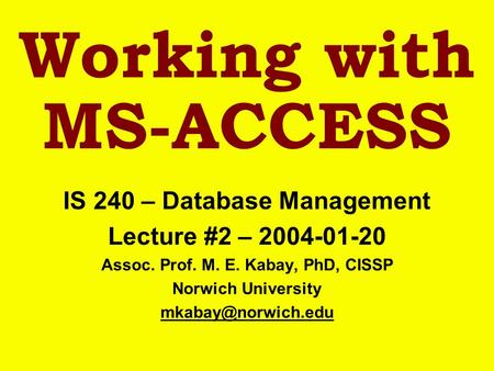 Working with MS-ACCESS IS 240 – Database Management Lecture #2 – 2004-01-20 Assoc. Prof. M. E. Kabay, PhD, CISSP Norwich University