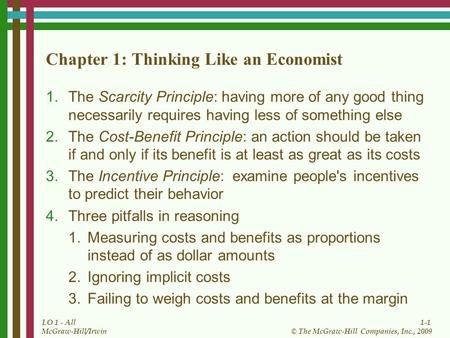 1-1 © The McGraw-Hill Companies, Inc., 2009 McGraw-Hill/Irwin LO 1 - All Chapter 1: Thinking Like an Economist 1.The Scarcity Principle: having more of.