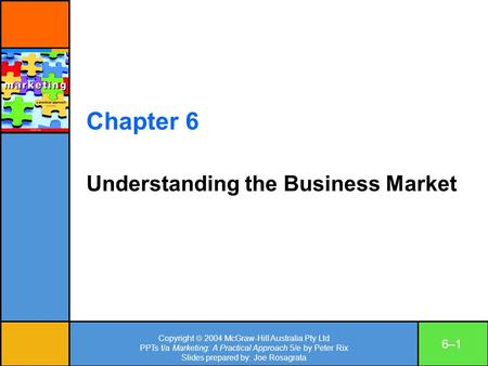 Copyright 2004 McGraw-Hill Australia Pty Ltd PPTs t/a Marketing: A Practical Approach 5/e by Peter Rix Slides prepared by: Joe Rosagrata 6–16–1 Chapter.