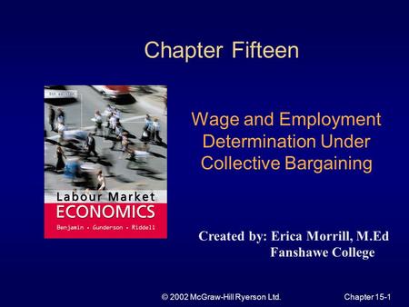 © 2002 McGraw-Hill Ryerson Ltd.Chapter 15-1 Chapter Fifteen Wage and Employment Determination Under Collective Bargaining Created by: Erica Morrill, M.Ed.