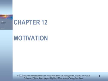 CHAPTER 12 MOTIVATION © 2003 McGraw-Hill Australia Pty Ltd. PowerPoint Slides t/a Management: A Pacific Rim Focus Enhanced Edition. Slides prepared by.