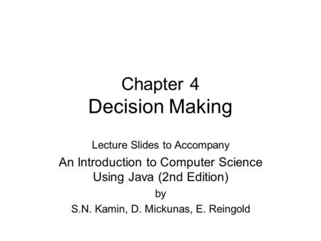Chapter 4 Decision Making Lecture Slides to Accompany An Introduction to Computer Science Using Java (2nd Edition) by S.N. Kamin, D. Mickunas, E. Reingold.